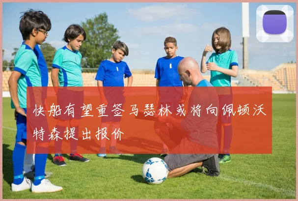 快船有望重签马瑟林或将向佩顿沃特森提出报价