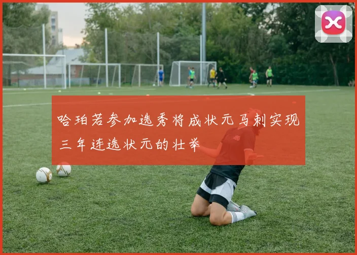 哈珀若参加选秀将成状元马刺实现三年连选状元的壮举