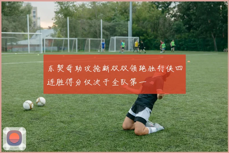 东契奇助攻抢断双双领跑独行侠四连胜得分仅次于全队第一