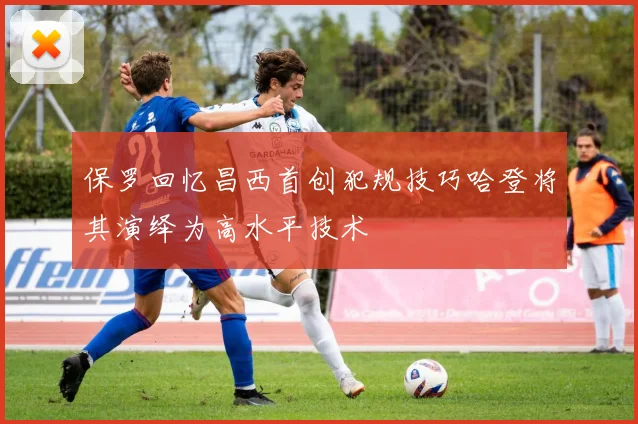 保罗回忆昌西首创犯规技巧哈登将其演绎为高水平技术