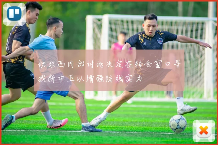 切尔西内部讨论决定在转会窗口寻找新中卫以增强防线实力