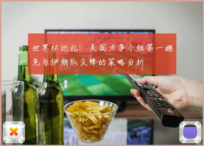 世界杯巡礼：美国力争小组第一避免与伊朗队交锋的策略分析