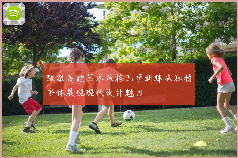 致敬高迪艺术风格巴萨新球衣独特字体展现现代设计魅力