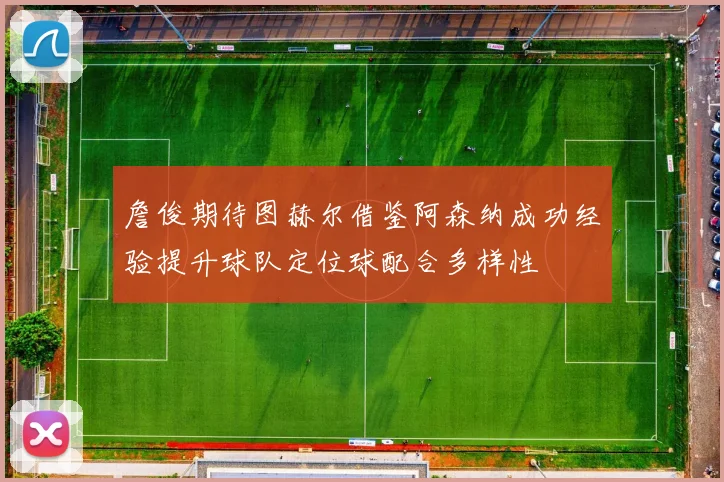 詹俊期待图赫尔借鉴阿森纳成功经验提升球队定位球配合多样性