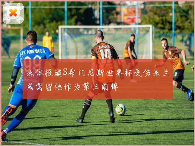 米体报道S希门尼斯世界杯受伤米兰或需留他作为第三前锋