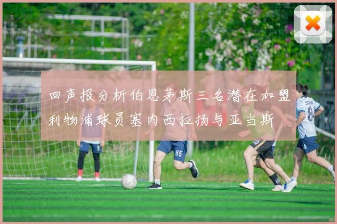 回声报分析伯恩茅斯三名潜在加盟利物浦球员塞内西拉扬与亚当斯